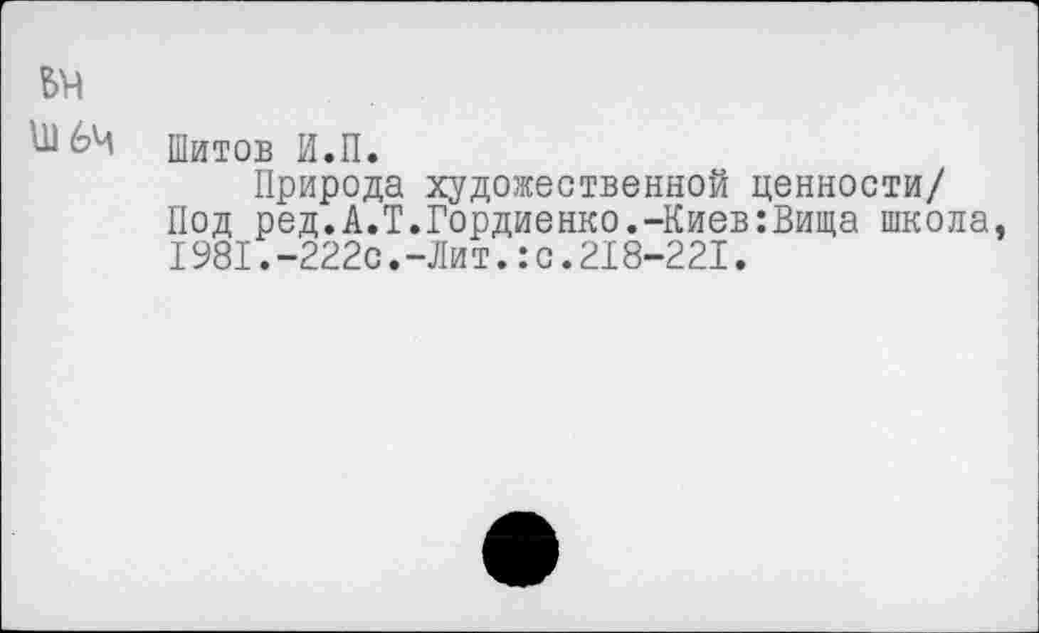 ﻿^64 Шитов И.П.
Природа художественной ценности/ Под ред.А.Т.Гордиенко.-Киев:Вища школа, I981.-222с.-Лит.:с.218-221.